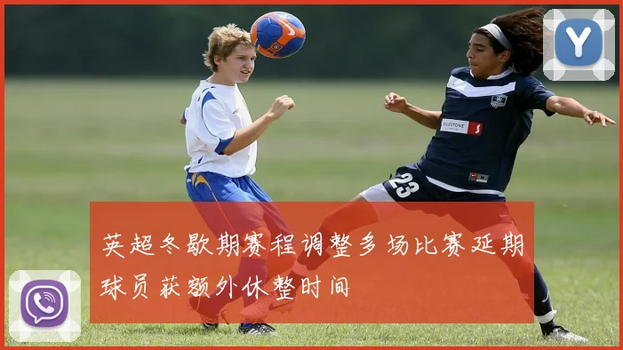 英超冬歇期赛程调整多场比赛延期球员获额外休整时间