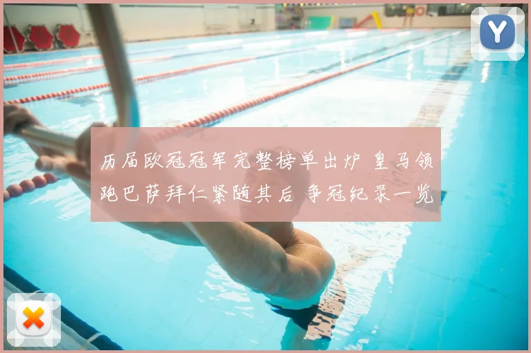 历届欧冠冠军完整榜单出炉 皇马领跑巴萨拜仁紧随其后 争冠纪录一览