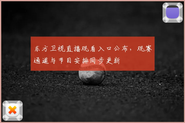 东方卫视直播观看入口公布，观赛通道与节目安排同步更新