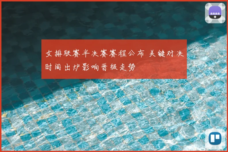 女排联赛半决赛赛程公布 关键对决时间出炉影响晋级走势