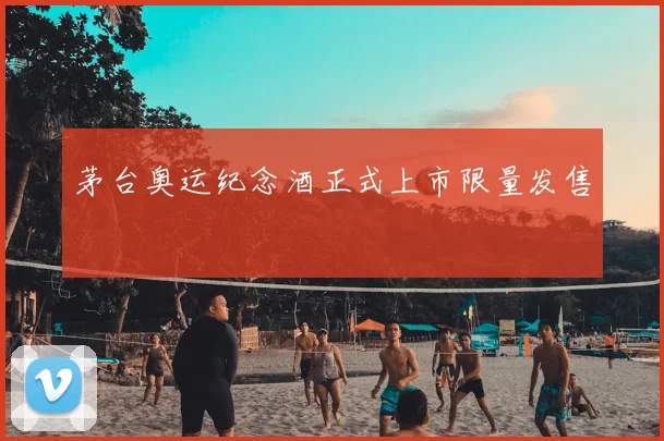 茅台奥运纪念酒正式上市限量发售
