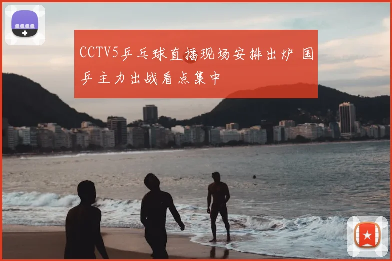 CCTV5乒乓球直播现场安排出炉 国乒主力出战看点集中