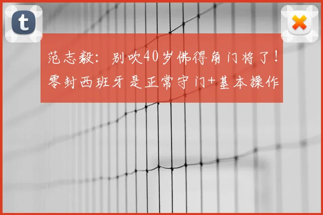 范志毅：别吹40岁佛得角门将了！零封西班牙是正常守门+基本操作