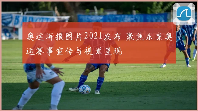 奥运海报图片2021发布 聚焦东京奥运赛事宣传与视觉呈现