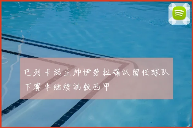 巴列卡诺主帅伊劳拉确认留任球队下赛季继续执教西甲