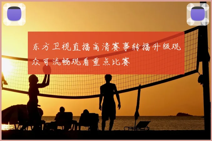 东方卫视直播高清赛事转播升级观众可流畅观看重点比赛