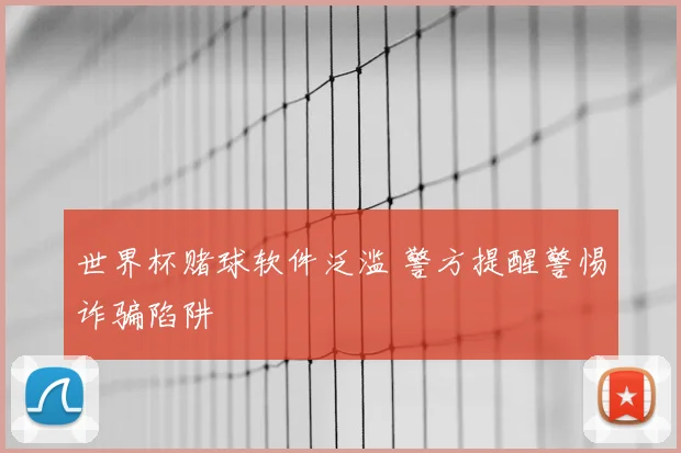 世界杯赌球软件泛滥 警方提醒警惕诈骗陷阱