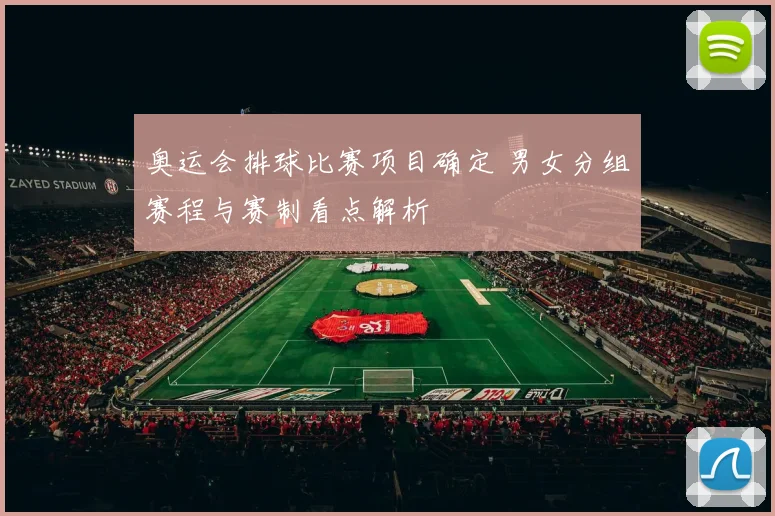 奥运会排球比赛项目确定 男女分组赛程与赛制看点解析