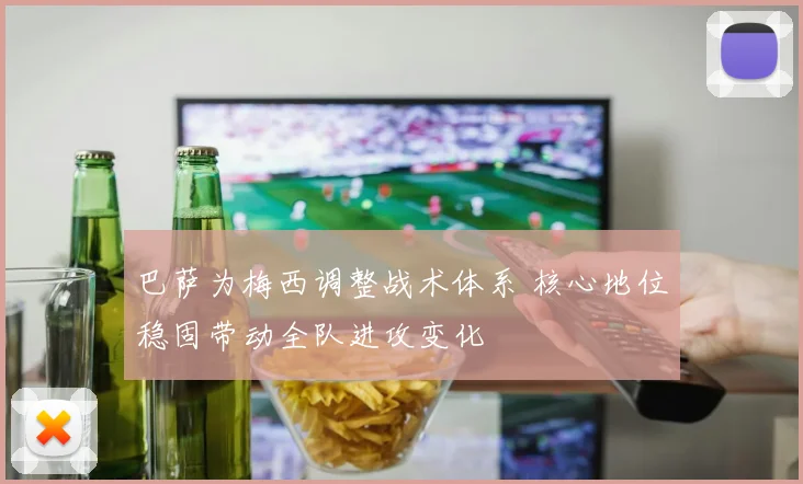 巴萨为梅西调整战术体系 核心地位稳固带动全队进攻变化