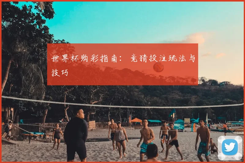 世界杯购彩指南：竞猜投注玩法与技巧
