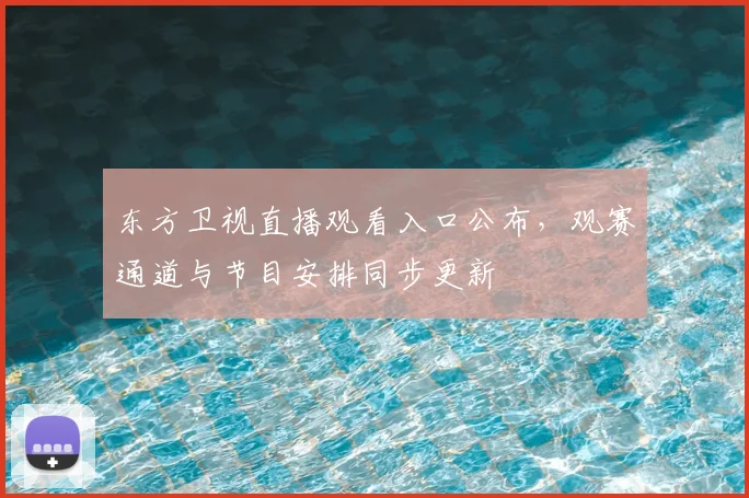 东方卫视直播观看入口公布，观赛通道与节目安排同步更新