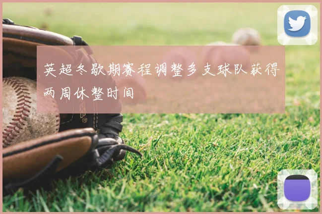 英超冬歇期赛程调整多支球队获得两周休整时间