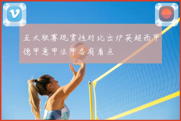五大联赛观赏性对比出炉英超西甲德甲意甲法甲各有看点