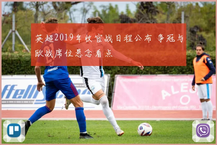 英超2019年收官战日程公布 争冠与欧战席位悬念看点