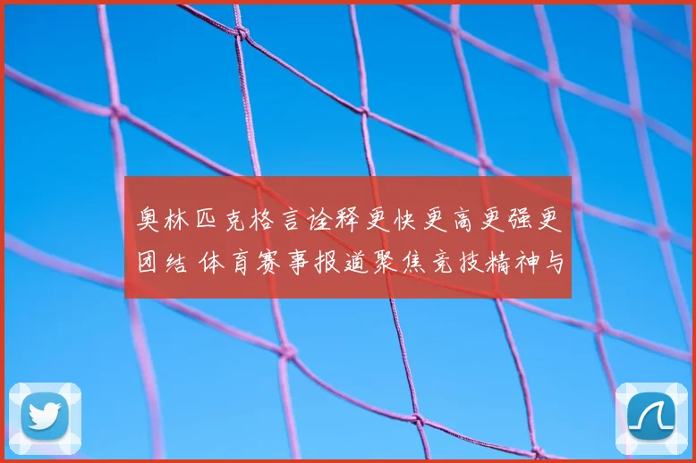 奥林匹克格言诠释更快更高更强更团结 体育赛事报道聚焦竞技精神与团队协作