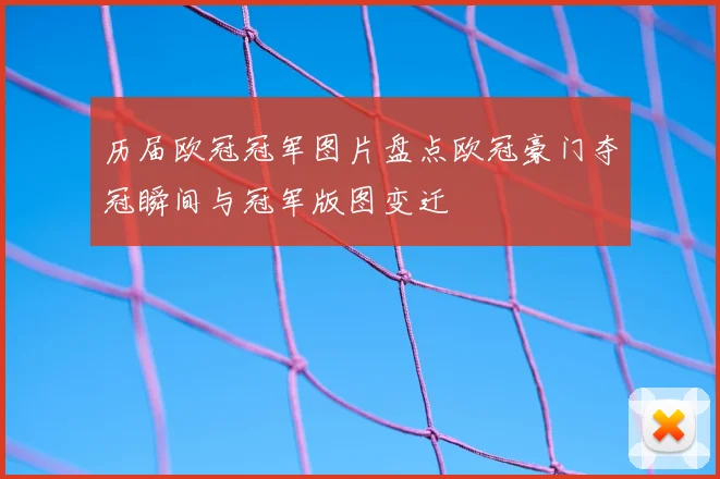 历届欧冠冠军图片盘点欧冠豪门夺冠瞬间与冠军版图变迁
