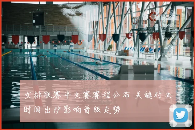 女排联赛半决赛赛程公布 关键对决时间出炉影响晋级走势